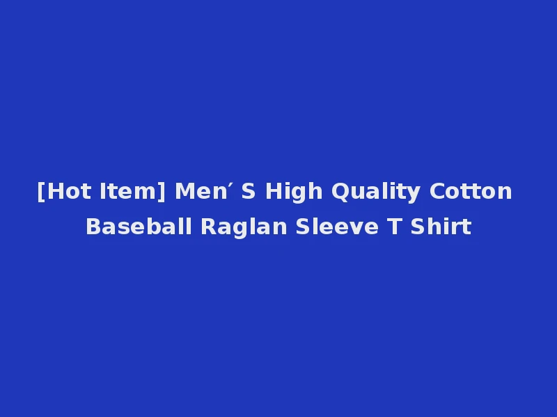 [Hot Item] Men′ S High Quality Cotton Baseball Raglan Sleeve T Shirt