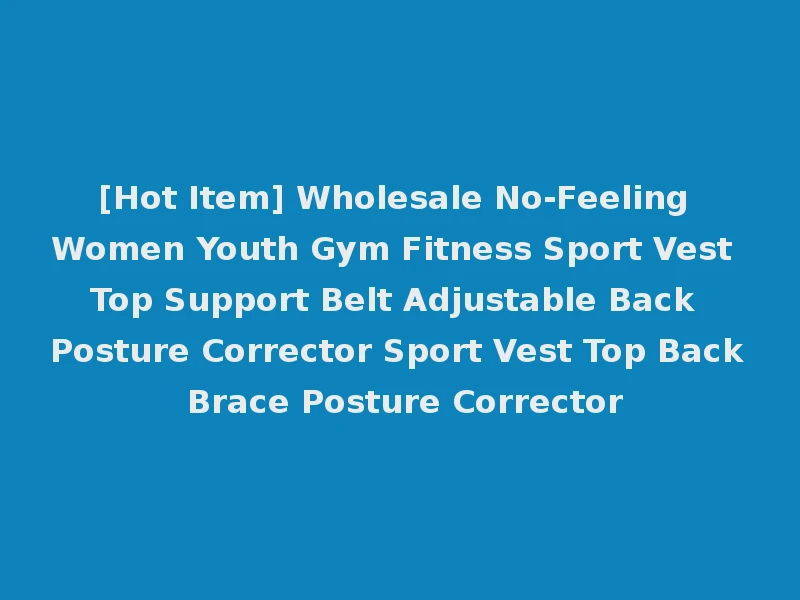 [Hot Item] Wholesale No-Feeling Women Youth Gym Fitness Sport Vest Top Support Belt Adjustable Back Posture Corrector Sport Vest Top Back Brace Posture Corrector