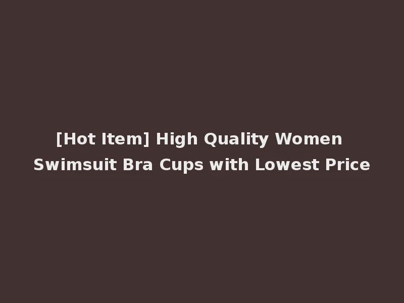 [Hot Item] High Quality Women Swimsuit Bra Cups with Lowest Price