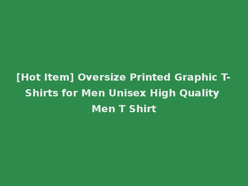 [Hot Item] Oversize Printed Graphic T-Shirts for Men Unisex High Quality Men T Shirt