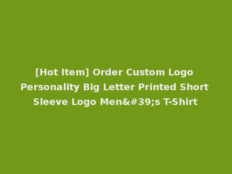 [Hot Item] Order Custom Logo Personality Big Letter Printed Short Sleeve Logo Men's T-Shirt