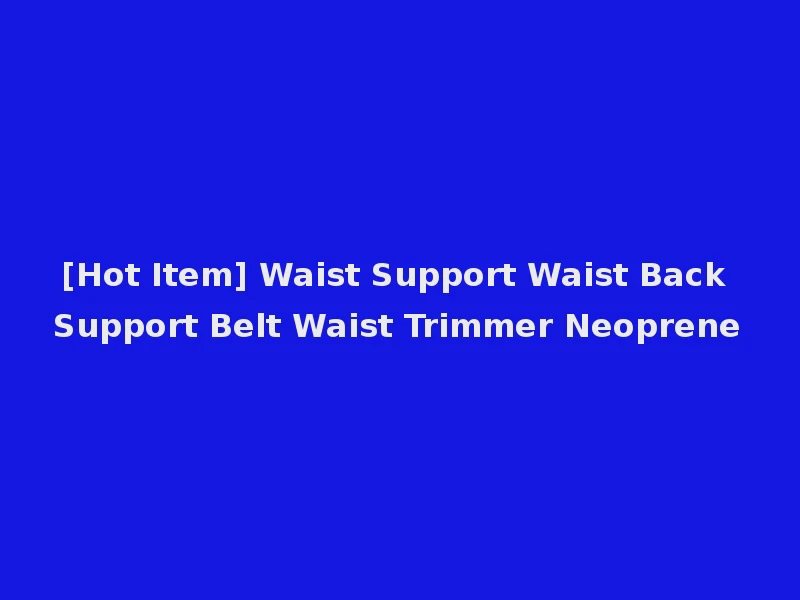 [Hot Item] Waist Support Waist Back Support Belt Waist Trimmer Neoprene