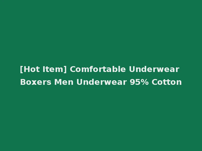 [Hot Item] Comfortable Underwear Boxers Men Underwear 95% Cotton