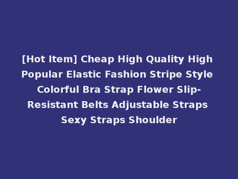 [Hot Item] Cheap High Quality High Popular Elastic Fashion Stripe Style Colorful Bra Strap Flower Slip-Resistant Belts Adjustable Straps Sexy Straps Shoulder