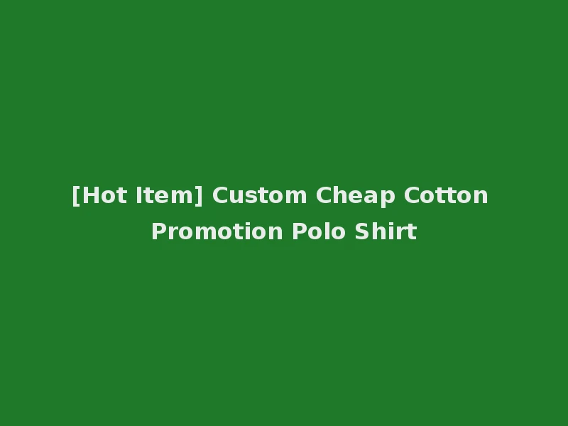 [Hot Item] Custom Cheap Cotton Promotion Polo Shirt
