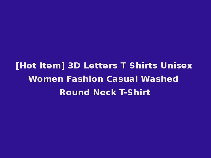 [Hot Item] 3D Letters T Shirts Unisex Women Fashion Casual Washed Round Neck T-Shirt