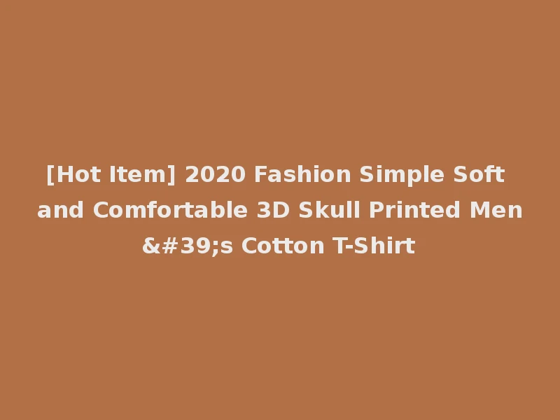 [Hot Item] 2020 Fashion Simple Soft and Comfortable 3D Skull Printed Men's Cotton T-Shirt