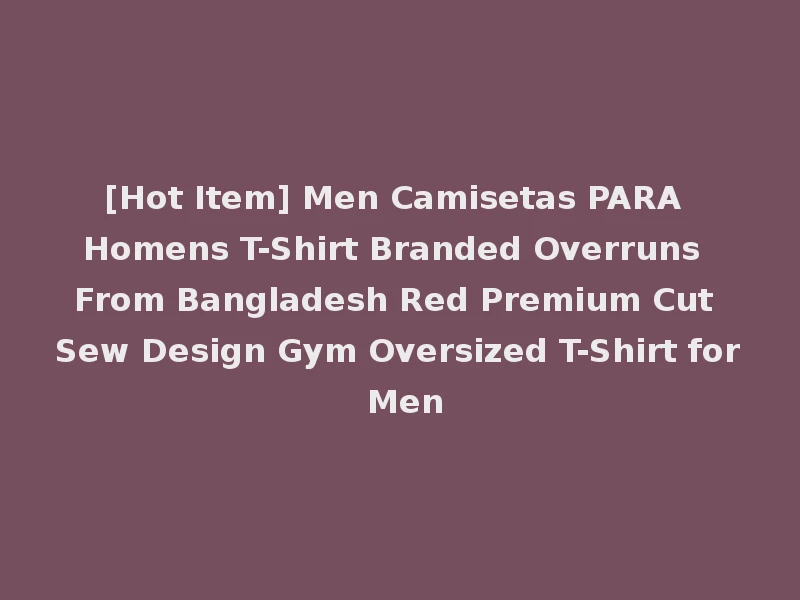 [Hot Item] Men Camisetas PARA Homens T-Shirt Branded Overruns From Bangladesh Red Premium Cut Sew Design Gym Oversized T-Shirt for Men