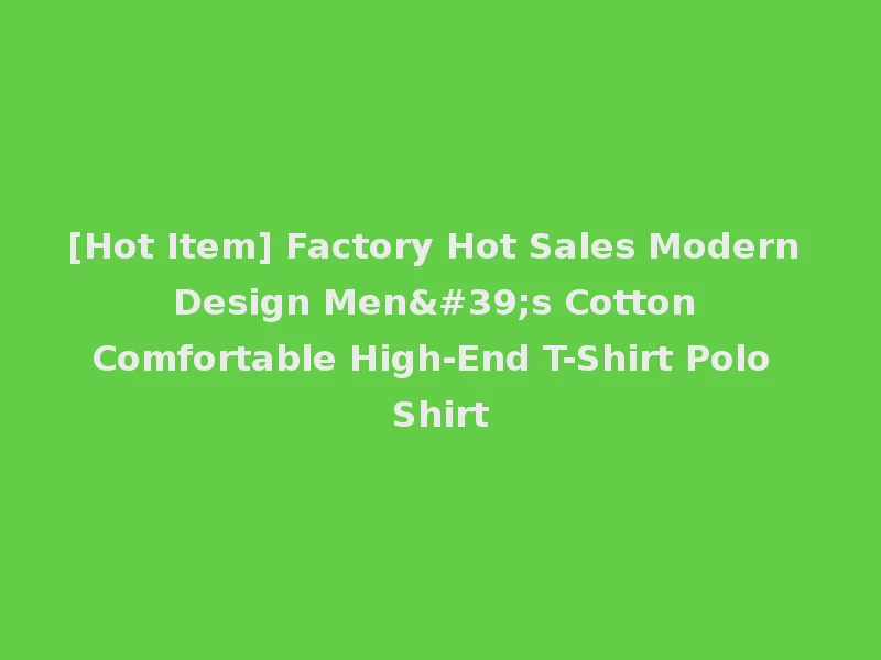 [Hot Item] Factory Hot Sales Modern Design Men's Cotton Comfortable High-End T-Shirt Polo Shirt