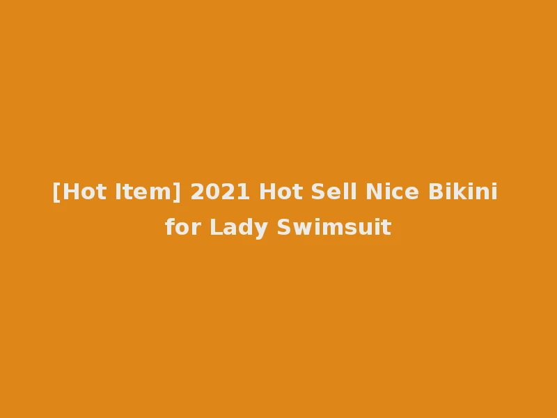[Hot Item] 2021 Hot Sell Nice Bikini for Lady Swimsuit