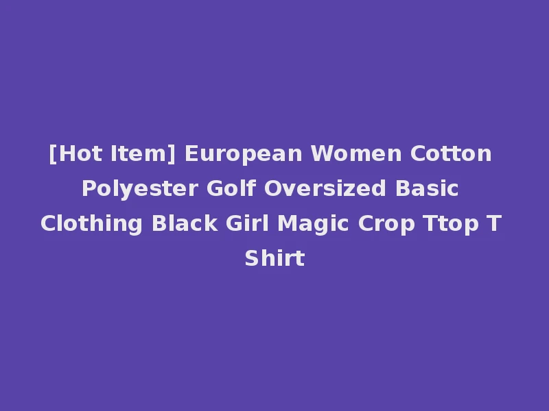 [Hot Item] European Women Cotton Polyester Golf Oversized Basic Clothing Black Girl Magic Crop Ttop T Shirt
