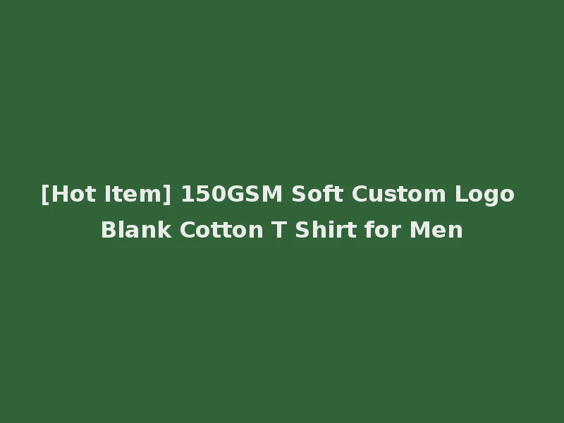 [Hot Item] 150GSM Soft Custom Logo Blank Cotton T Shirt for Men