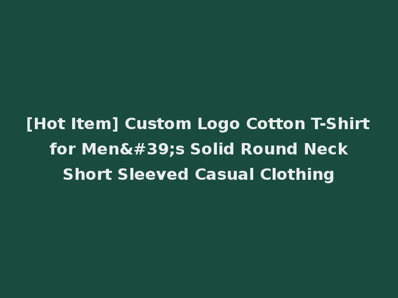 [Hot Item] Custom Logo Cotton T-Shirt for Men's Solid Round Neck Short Sleeved Casual Clothing