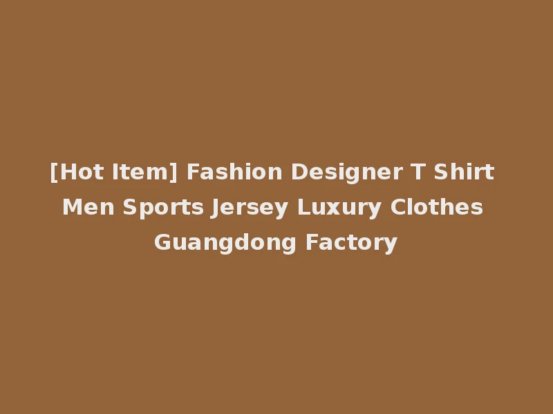 [Hot Item] Fashion Designer T Shirt Men Sports Jersey Luxury Clothes Guangdong Factory