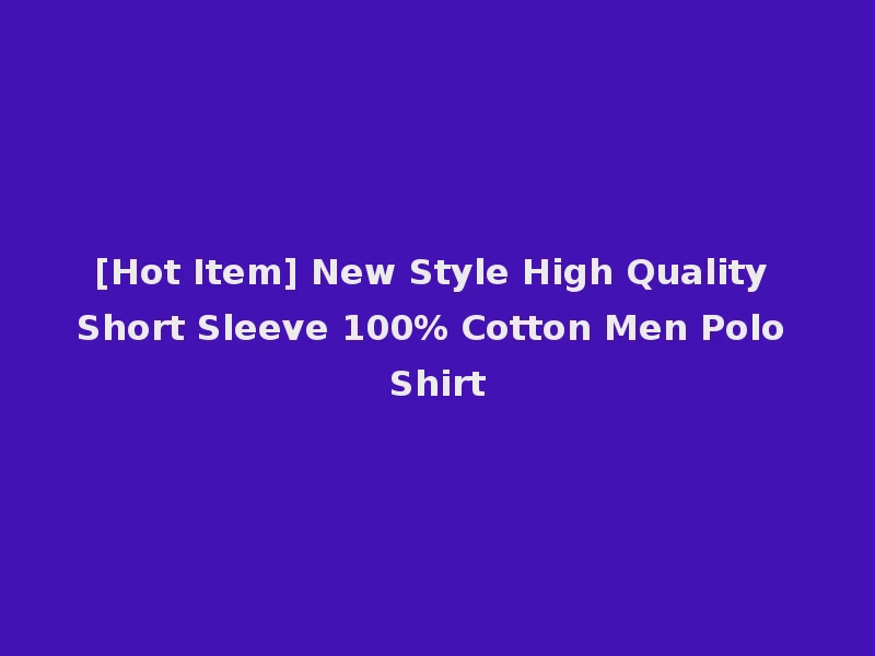 [Hot Item] New Style High Quality Short Sleeve 100% Cotton Men Polo Shirt