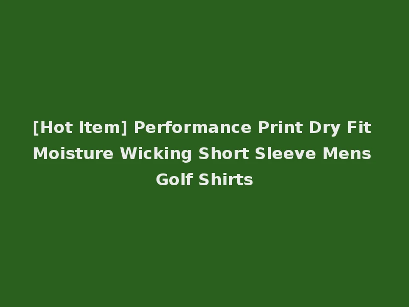 [Hot Item] Performance Print Dry Fit Moisture Wicking Short Sleeve Mens Golf Shirts