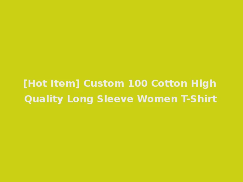 [Hot Item] Custom 100 Cotton High Quality Long Sleeve Women T-Shirt