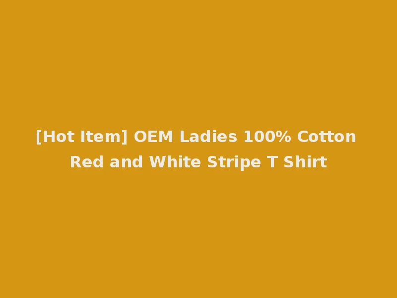 [Hot Item] OEM Ladies 100% Cotton Red and White Stripe T Shirt