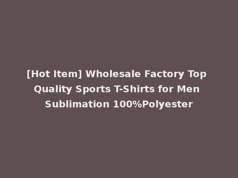 [Hot Item] Wholesale Factory Top Quality Sports T-Shirts for Men Sublimation 100%Polyester