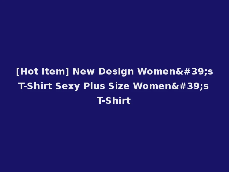 [Hot Item] New Design Women's T-Shirt Sexy Plus Size Women's T-Shirt