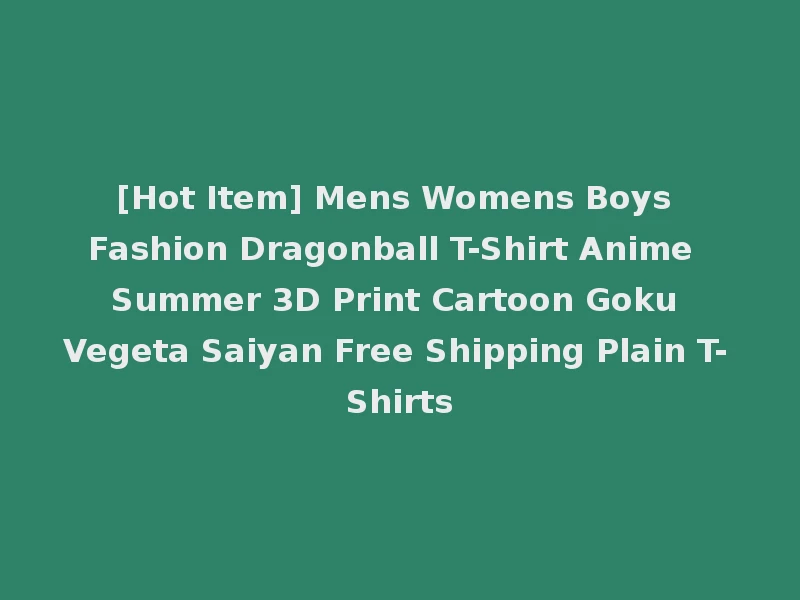 [Hot Item] Mens Womens Boys Fashion Dragonball T-Shirt Anime Summer 3D Print Cartoon Goku Vegeta Saiyan Free Shipping Plain T-Shirts