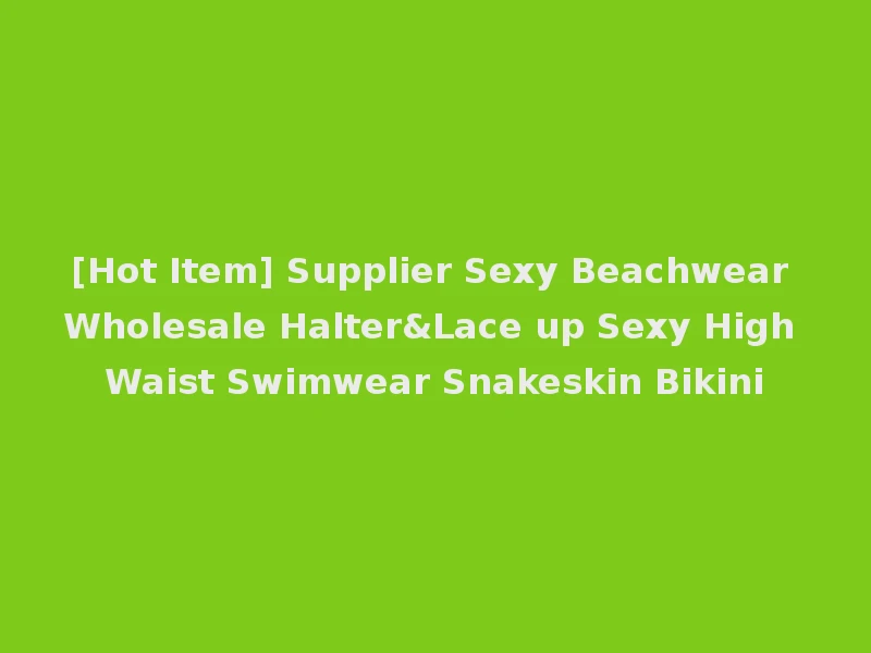 [Hot Item] Supplier Sexy Beachwear Wholesale Halter&Lace up Sexy High Waist Swimwear Snakeskin Bikini