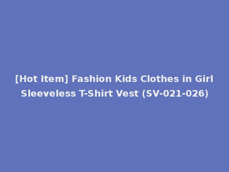 [Hot Item] Fashion Kids Clothes in Girl Sleeveless T-Shirt Vest (SV-021-026)