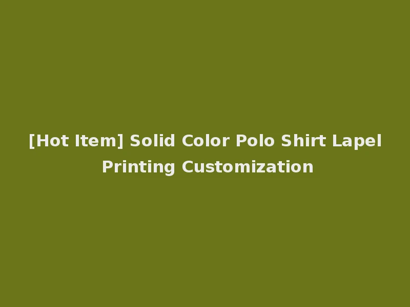 [Hot Item] Solid Color Polo Shirt Lapel Printing Customization