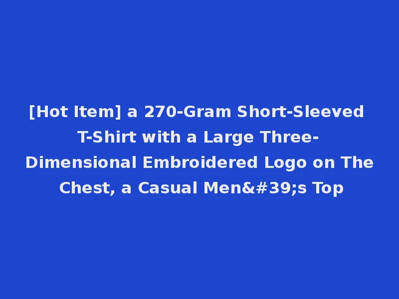 [Hot Item] a 270-Gram Short-Sleeved T-Shirt with a Large Three-Dimensional Embroidered Logo on The Chest, a Casual Men's Top