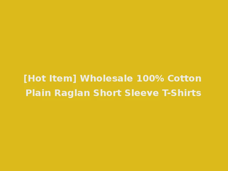 [Hot Item] Wholesale 100% Cotton Plain Raglan Short Sleeve T-Shirts