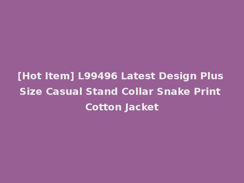 [Hot Item] L99496 Latest Design Plus Size Casual Stand Collar Snake Print Cotton Jacket