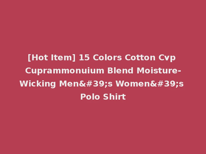 [Hot Item] 15 Colors Cotton Cvp Cuprammonuium Blend Moisture-Wicking Men's Women's Polo Shirt