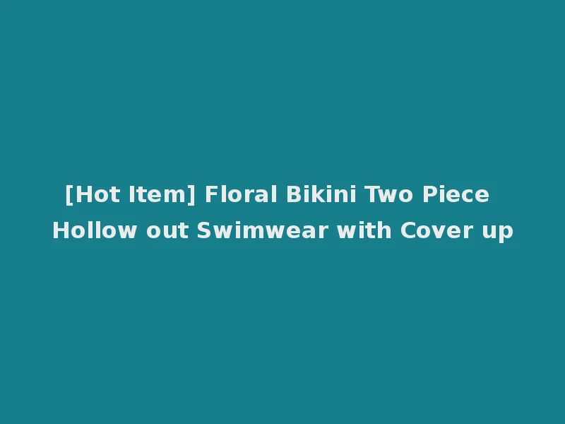 [Hot Item] Floral Bikini Two Piece Hollow out Swimwear with Cover up