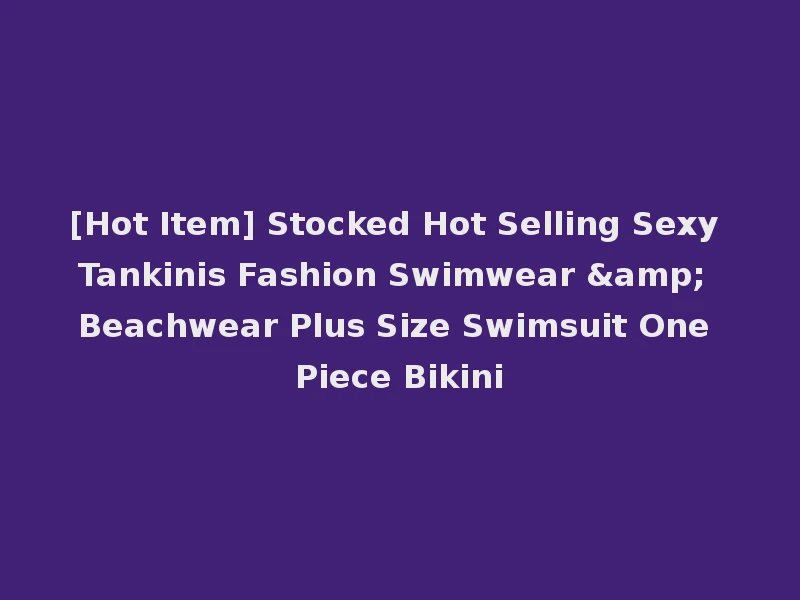 [Hot Item] Stocked Hot Selling Sexy Tankinis Fashion Swimwear & Beachwear Plus Size Swimsuit One Piece Bikini