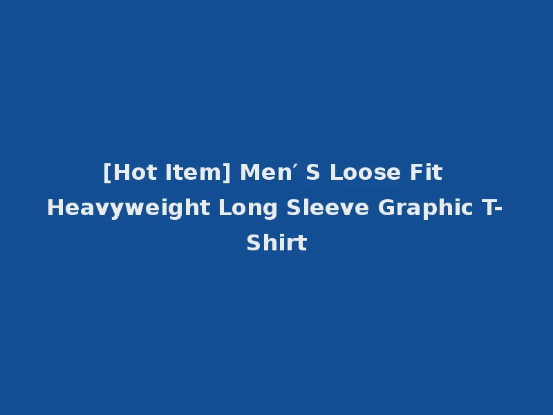 [Hot Item] Men′ S Loose Fit Heavyweight Long Sleeve Graphic T-Shirt