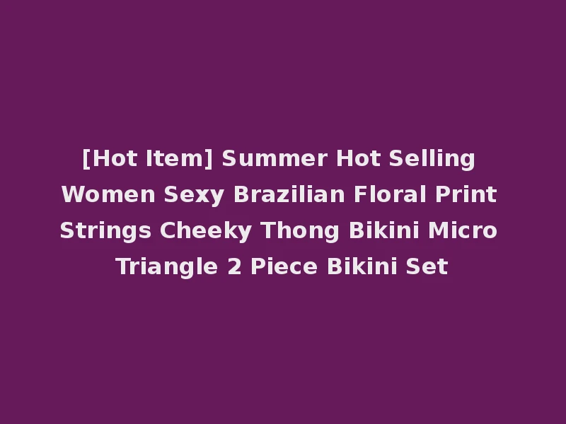 [Hot Item] Summer Hot Selling Women Sexy Brazilian Floral Print Strings Cheeky Thong Bikini Micro Triangle 2 Piece Bikini Set