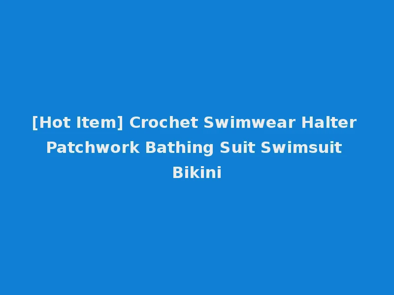 [Hot Item] Crochet Swimwear Halter Patchwork Bathing Suit Swimsuit Bikini