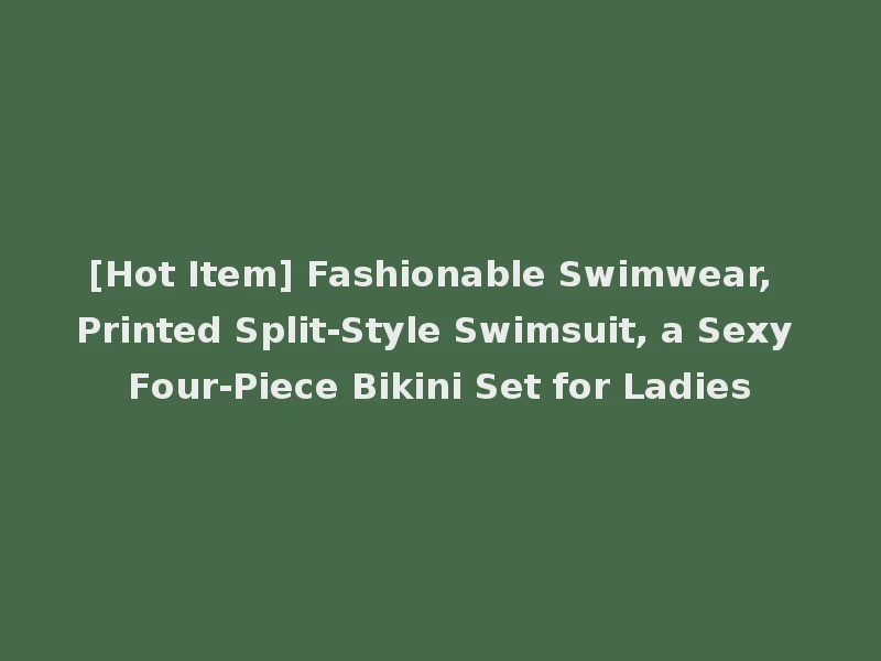 [Hot Item] Fashionable Swimwear, Printed Split-Style Swimsuit, a Sexy Four-Piece Bikini Set for Ladies
