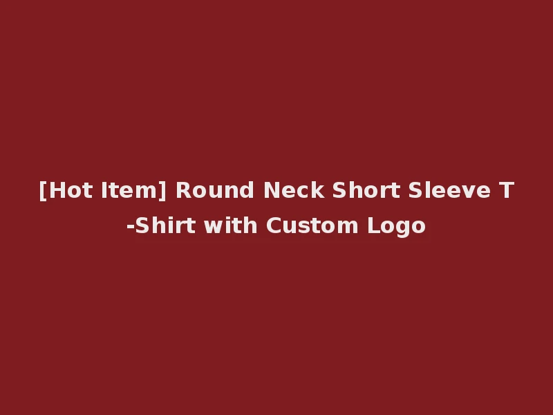 [Hot Item] Round Neck Short Sleeve T-Shirt with Custom Logo