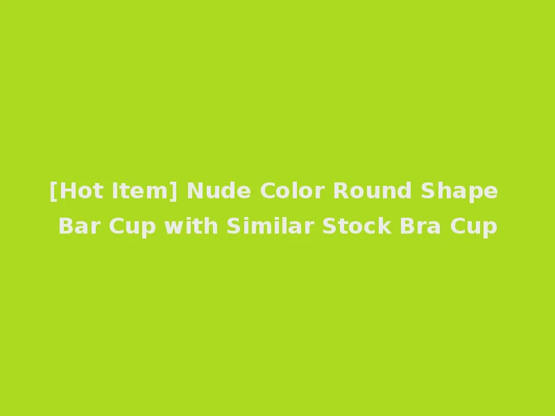 [Hot Item] Nude Color Round Shape Bar Cup with Similar Stock Bra Cup