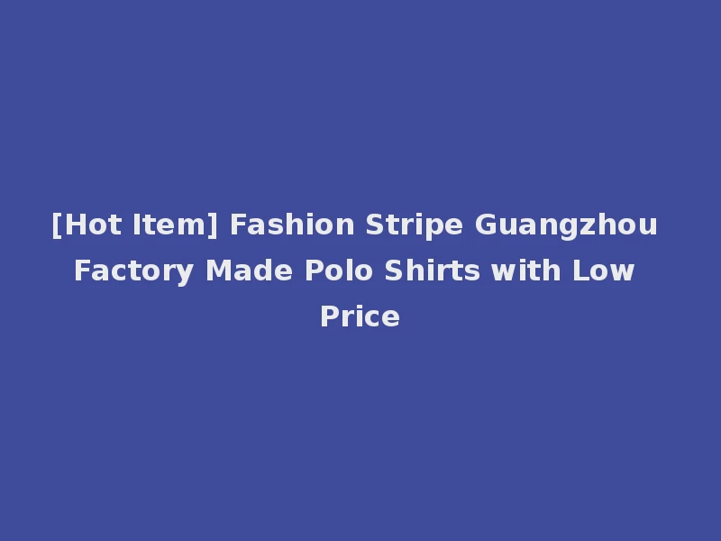[Hot Item] Fashion Stripe Guangzhou Factory Made Polo Shirts with Low Price
