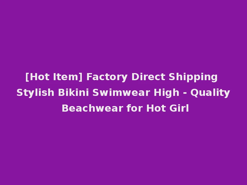[Hot Item] Factory Direct Shipping Stylish Bikini Swimwear High - Quality Beachwear for Hot Girl