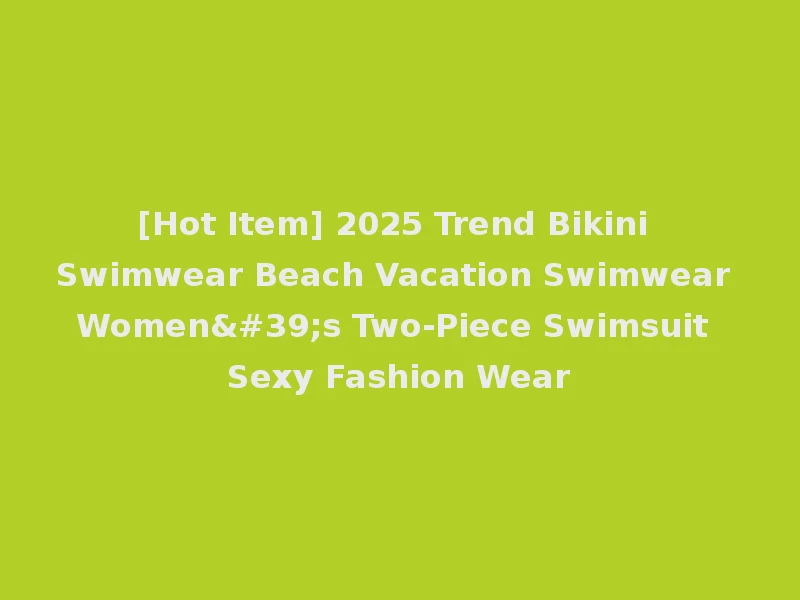 [Hot Item] 2025 Trend Bikini Swimwear Beach Vacation Swimwear Women's Two-Piece Swimsuit Sexy Fashion Wear