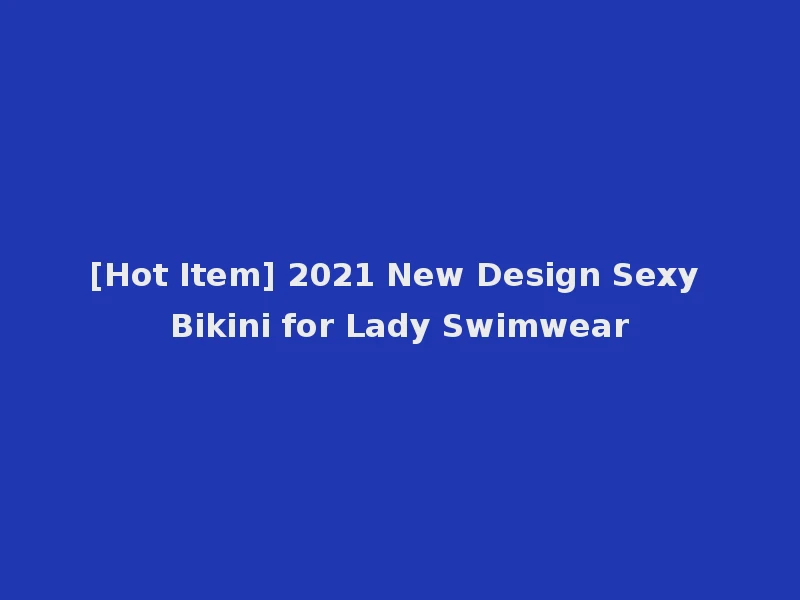 [Hot Item] 2021 New Design Sexy Bikini for Lady Swimwear