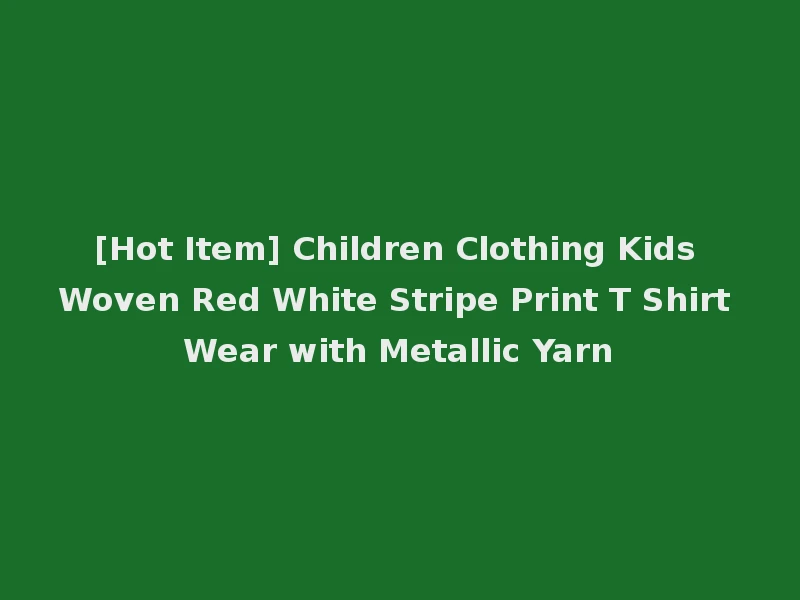 [Hot Item] Children Clothing Kids Woven Red White Stripe Print T Shirt Wear with Metallic Yarn