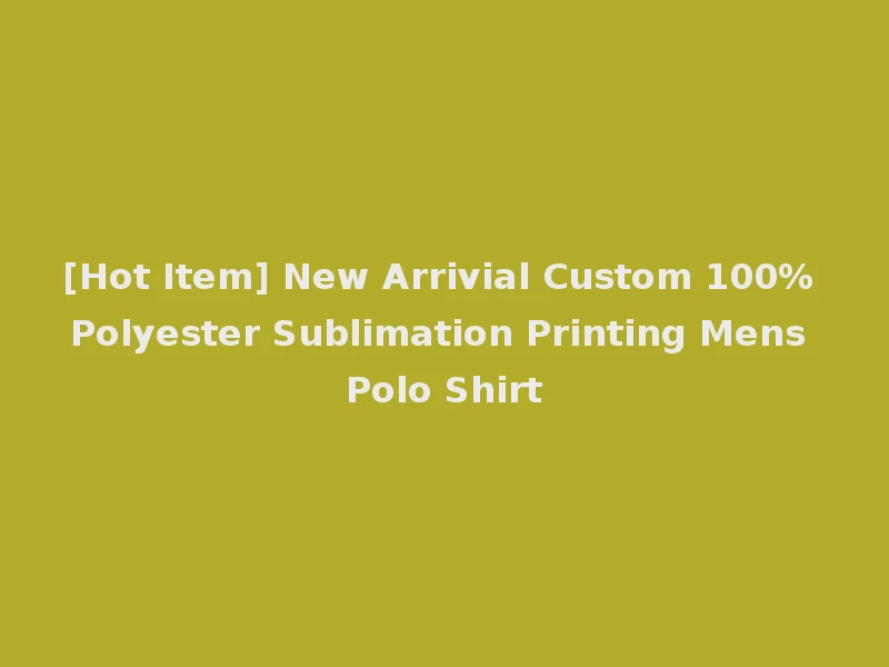 [Hot Item] New Arrivial Custom 100% Polyester Sublimation Printing Mens Polo Shirt