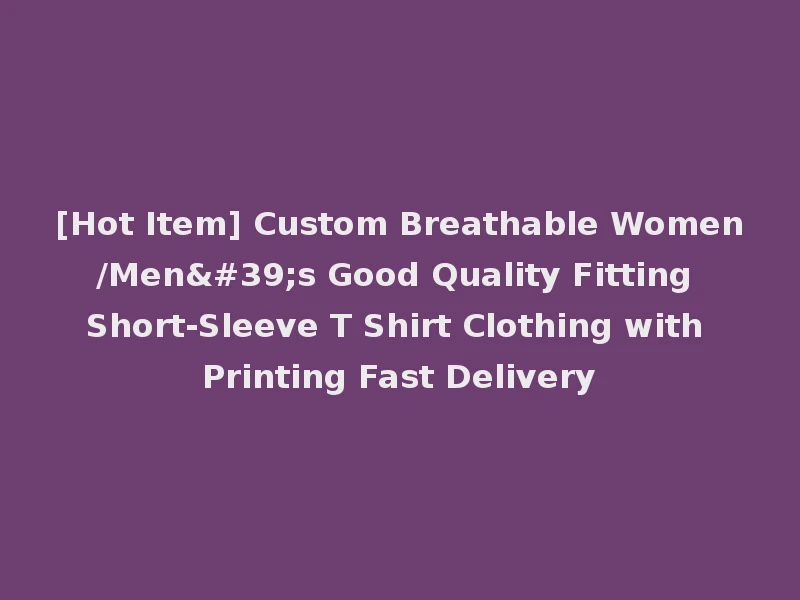 [Hot Item] Custom Breathable Women/Men's Good Quality Fitting Short-Sleeve T Shirt Clothing with Printing Fast Delivery