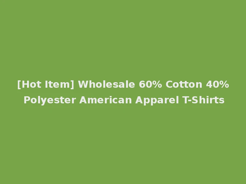 [Hot Item] Wholesale 60% Cotton 40% Polyester American Apparel T-Shirts