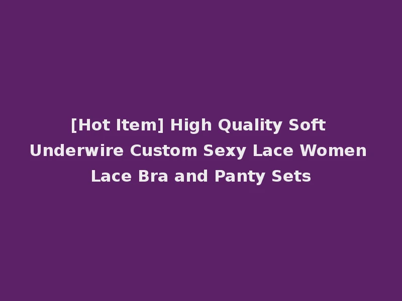 [Hot Item] High Quality Soft Underwire Custom Sexy Lace Women Lace Bra and Panty Sets