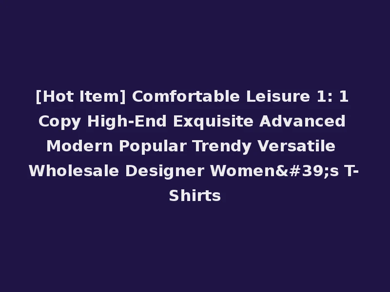 [Hot Item] Comfortable Leisure 1: 1 Copy High-End Exquisite Advanced Modern Popular Trendy Versatile Wholesale Designer Women's T-Shirts